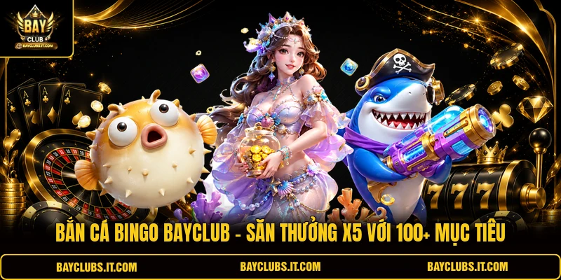 Bắn Cá Bingo Bayclub | Săn Thưởng X5 Với 100+ Mục Tiêu