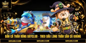 Bắn Cá Thần Rồng Bayclub | Theo Dấu Long Thần Săn Cá Khủng
