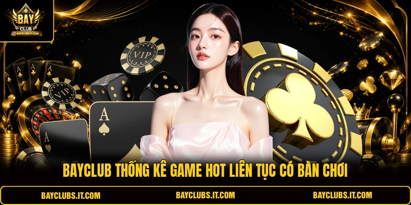 BAYCLUB thống kê game hot liên tục có bàn chơi