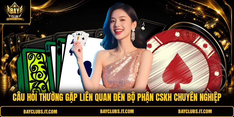 Câu hỏi thường gặp liên quan đến bộ phận CSKH chuyên nghiệp