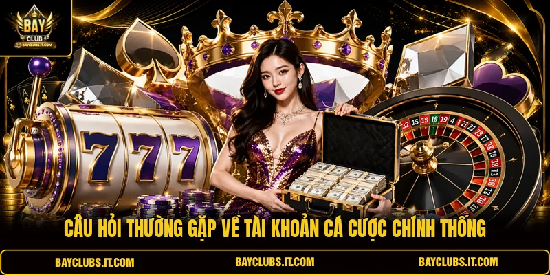 Câu hỏi thường gặp về tài khoản cá cược chính thống