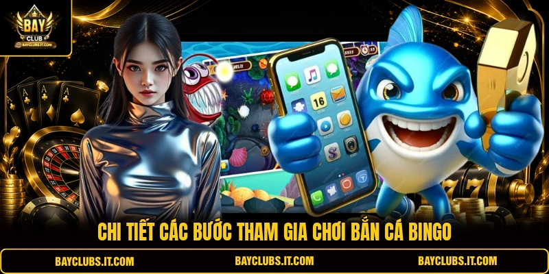 Chi tiết các bước tham gia chơi bắn cá Bingo