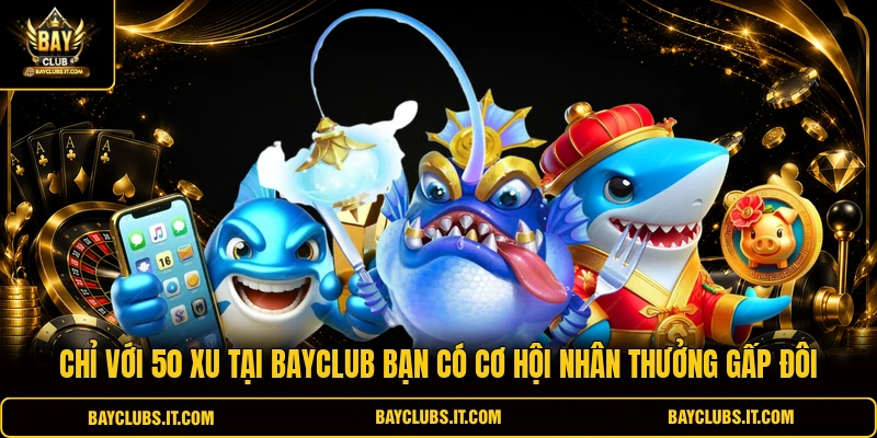 Chỉ với 50 xu tại BAYCLUB bạn có cơ hội nhân thưởng gấp đôi