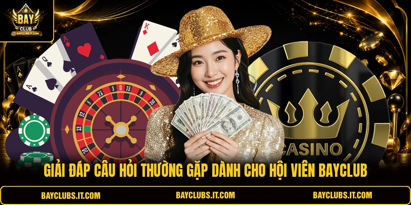 Giải đáp câu hỏi thường gặp dành cho hội viên BAYCLUB 