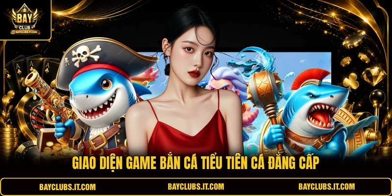 Giao diện game bắn cá Tiểu Tiên Cá đẳng cấp