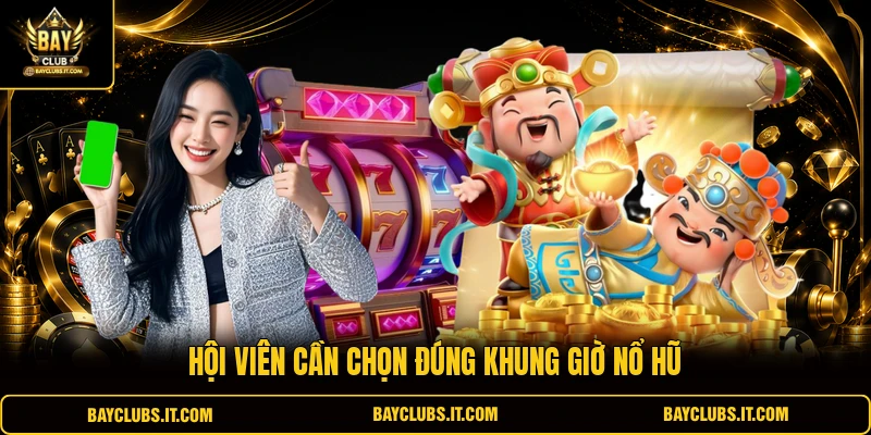 Hội viên cần chọn đúng khung giờ nổ hũ