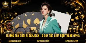 Hướng Dẫn Chơi Blackjack - 4 Quy Tắc Giúp Bạn Thắng 99%