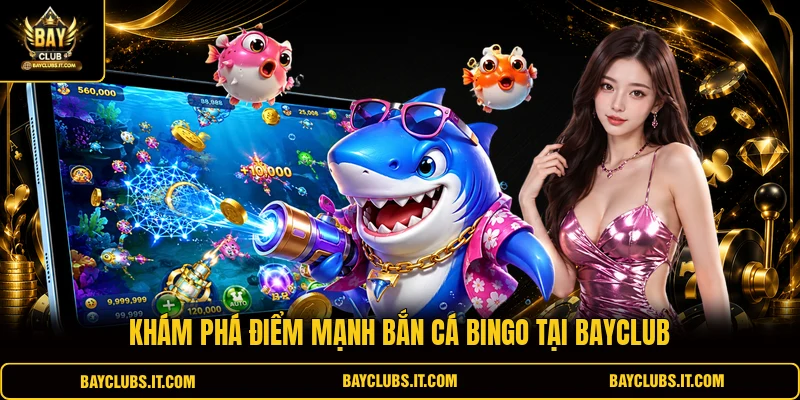 Khám phá điểm mạnh bắn cá Bingo tại Bayclub