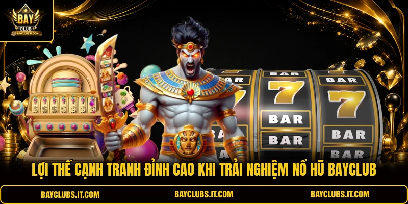 Lợi thế cạnh tranh đỉnh cao khi trải nghiệm nổ hũ BAYCLUB