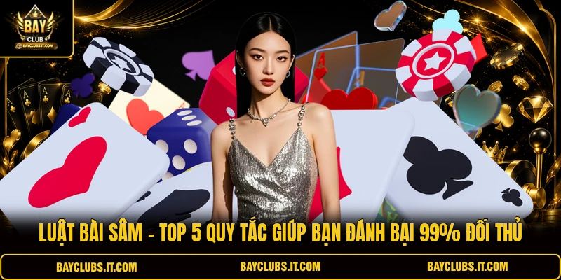 Luật Bài Sâm – Top 5 Quy Tắc Giúp Bạn Đánh Bại 99% Đối Thủ