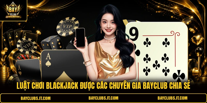 Luật chơi Blackjack được các chuyên gia BAYCLUB chia sẻ