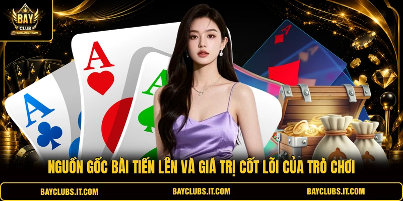 Nguồn gốc bài tiến lên và giá trị cốt lõi của trò chơi