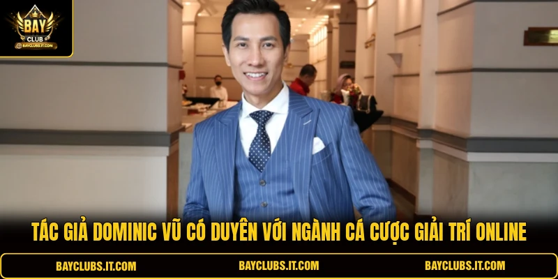 Tác giả Dominic Vũ có duyên với ngành cá cược giải trí online