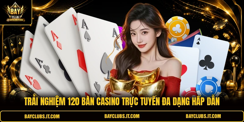 Trải nghiệm 120 bàn casino trực tuyến đa dạng hấp dẫn 