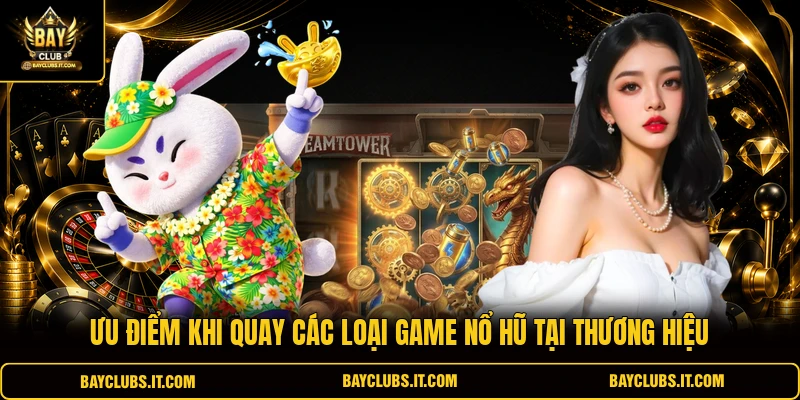 Ưu điểm khi quay các loại game nổ hũ tại thương hiệu