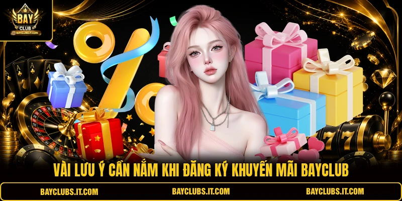 Khuyến Mãi BAYCLUB 3 Vài lưu ý cần nắm khi đăng ký khuyến mãi BAYCLUB