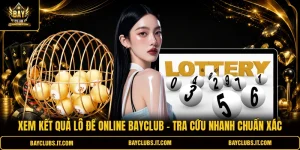 Xem Kết Quả Lô Đề Online BAYCLUB - Tra Cứu Nhanh Chuẩn Xác