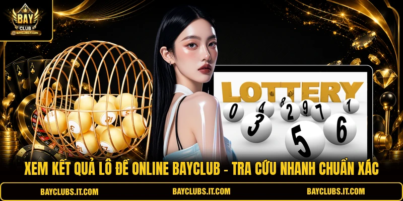 Xem Kết Quả Lô Đề Online BAYCLUB - Tra Cứu Nhanh Chuẩn Xác